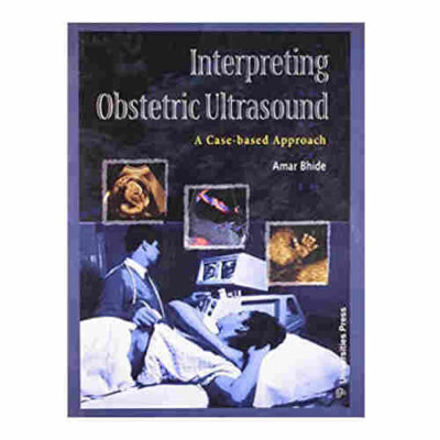 Interpreting Obstetric Ultrasound: A Case-based Approach By Amar Bhide