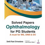 Solved Papers Ophthalmology for PG Students a must for MS. DNB & DO 1/e 2025 by Smiti Rani Srivastava
